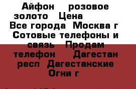 Айфон 6s розовое золото › Цена ­ 5 000 - Все города, Москва г. Сотовые телефоны и связь » Продам телефон   . Дагестан респ.,Дагестанские Огни г.